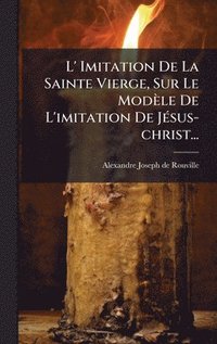bokomslag L' Imitation De La Sainte Vierge, Sur Le ModÃ¤le De L'imitation De JÃ©sus-christ...