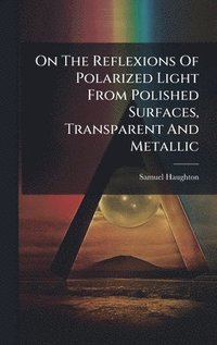 bokomslag On The Reflexions Of Polarized Light From Polished Surfaces, Transparent And Metallic