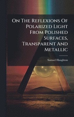 bokomslag On The Reflexions Of Polarized Light From Polished Surfaces, Transparent And Metallic