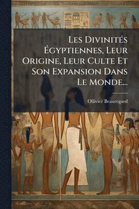 bokomslag Les DivinitÃ(c)s Ã?gyptiennes, Leur Origine, Leur Culte Et Son Expansion Dans Le Monde...