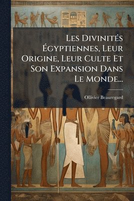 bokomslag Les DivinitÃ(c)s Ã?gyptiennes, Leur Origine, Leur Culte Et Son Expansion Dans Le Monde...