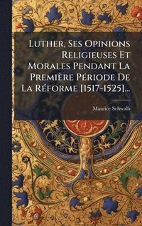 bokomslag Luther, Ses Opinions Religieuses Et Morales Pendant La Première PÃ(c)riode De La RÃ(c)forme [1517-1525]...
