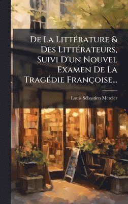 bokomslag De La LittÃ(c)rature & Des LittÃ(c)rateurs, Suivi D'un Nouvel Examen De La TragÃ(c)die Françoise...