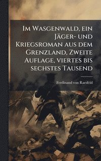 bokomslag Im Wasgenwald, ein Jäger- und Kriegsroman aus dem Grenzland, Zweite Auflage, viertes bis sechstes Tausend