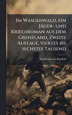 bokomslag Im Wasgenwald, ein Jäger- und Kriegsroman aus dem Grenzland, Zweite Auflage, viertes bis sechstes Tausend