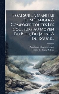 bokomslag Essai Sur La Manière De MÃ(c)langer & Composer Toutes Les Couleurs Au Moyen Du Bleu, Du Jaune & Du Rouge...