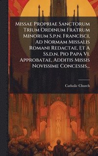 bokomslag Missae Propriae Sanctorum Trium Ordinum Fratrum Minorum S.p.n. Francisci, Ad Normam Missalis Romani Redactae, Et A Ss.d.n. Pio Papa Vi. Approbatae, Additis Missis Novissime Concessis...