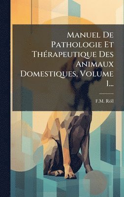 bokomslag Manuel De Pathologie Et ThÃ©rapeutique Des Animaux Domestiques, Volume 1...