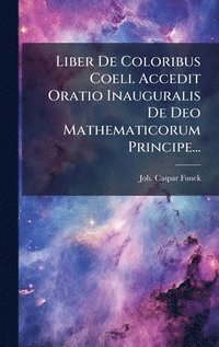 bokomslag Liber De Coloribus Coeli. Accedit Oratio Inauguralis De Deo Mathematicorum Principe...