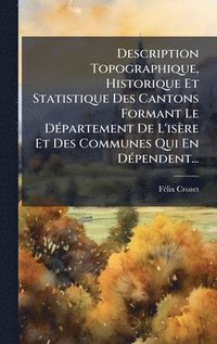 bokomslag Description Topographique, Historique Et Statistique Des Cantons Formant Le DÃ(c)partement De L'isère Et Des Communes Qui En DÃ(c)pendent...