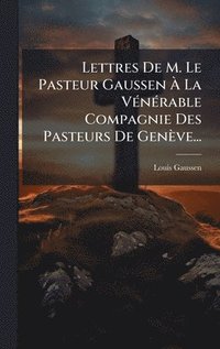 bokomslag Lettres De M. Le Pasteur Gaussen Ã¿ La VÃ©nÃ©rable Compagnie Des Pasteurs De GenÃ¤ve...