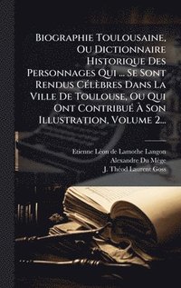 bokomslag Biographie Toulousaine, Ou Dictionnaire Historique Des Personnages Qui ... Se Sont Rendus CÃ(c)lèbres Dans La Ville De Toulouse, Ou Qui Ont ContribuÃ(c) Ã¿ Son Illustration, Volume 2...