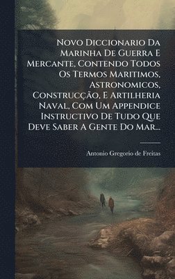 bokomslag Novo Diccionario Da Marinha De Guerra E Mercante, Contendo Todos Os Termos Maritimos, Astronomicos, ConstrucçÃ£o, E Artilheria Naval, Com Um Appendice Instructivo De Tudo Que Deve Saber A Gente Do ...