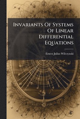 Ernest Julius Wilczynski - Invariants Of Systems Of Linear Differential Equations, Häftad