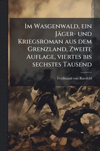 bokomslag Im Wasgenwald, ein Jäger- und Kriegsroman aus dem Grenzland, Zweite Auflage, viertes bis sechstes Tausend