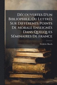 bokomslag DÃ(c)couvertes D'un Bibliophile, Ou Lettres Sur DiffÃ(c)rents Points De Morale EnseignÃ(c)s Dans Quelques SÃ(c)minaires De France
