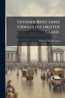 Wilhelm Wackernagel - Offener Brief eines Urwählers dritter Classe, Häftad