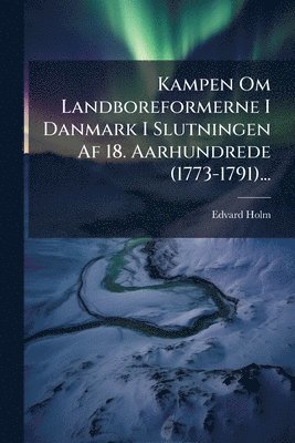 Edvard Holm - Kampen Om Landboreformerne I Danmark I Slutningen Af 18. Aarhundrede (1773-1791)..., Häftad