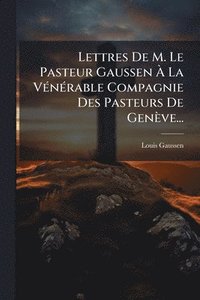 bokomslag Lettres De M. Le Pasteur Gaussen Ã? La VÃ(c)nÃ(c)rable Compagnie Des Pasteurs De Genève...