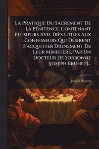 bokomslag Pratique Du Sacrement De La PÃ(c)nitence, Contenant Plusieurs Avis Très Utiles Aux Confesseurs Qui DÃ(c)sirent S'acquitter Dignement De Leur Ministère, Par Un Docteur De Sorbonne [joseph Brunet]...