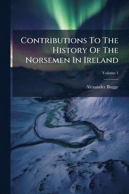 Alexander Bugge - Contributions To The History Of The Norsemen In Ireland, Häftad