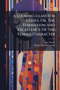 bokomslag A Looking-glass For Ladies, Or, The Formation And Excellence Of The Female Character