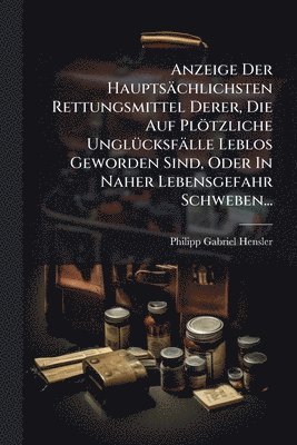 bokomslag Anzeige Der Hauptsächlichsten Rettungsmittel Derer, Die Auf Plötzliche UnglÃ1/4cksfälle Leblos Geworden Sind, Oder In Naher Lebensgefahr Schweben...