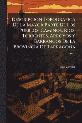 bokomslag Descripcion Topografica De La Mayor Parte De Los Pueblos, Caminos, Rios, Torrentes, Arroyos Y Barrancos De La Provincia De Tarragona ......