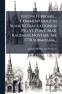 bokomslag Justini Febronii, ... Commentarius In Suam Retractationem Pio Vi. Pont. Max. Kalendis Novemb. An. 1778 Submissam...