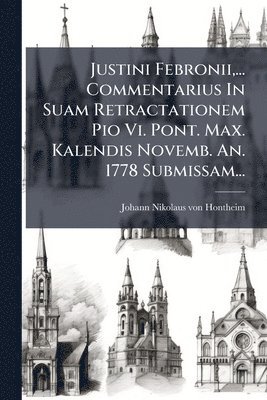 bokomslag Justini Febronii, ... Commentarius In Suam Retractationem Pio Vi. Pont. Max. Kalendis Novemb. An. 1778 Submissam...