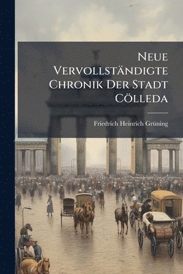 Friedrich Heinrich Grã1/4ning, Friedrich Heinrich GrÃ¼ning - Neue Vervollständigte Chronik Der Stadt Cölleda, Häftad