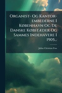 bokomslag Organist- Og Kantor-embederne I KÃ, benhavn Og De Danske KÃ, bstÃ]der Og Sammes Indehavere I 1905...