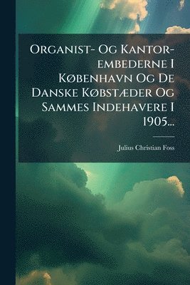 bokomslag Organist- Og Kantor-embederne I KÃ, benhavn Og De Danske KÃ, bstÃ]der Og Sammes Indehavere I 1905...