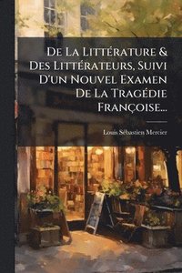 bokomslag De La LittÃ(c)rature & Des LittÃ(c)rateurs, Suivi D'un Nouvel Examen De La TragÃ(c)die Françoise...