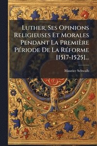 bokomslag Luther, Ses Opinions Religieuses Et Morales Pendant La Première PÃ(c)riode De La RÃ(c)forme [1517-1525]...