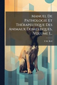 bokomslag Manuel De Pathologie Et ThÃ(c)rapeutique Des Animaux Domestiques, Volume 1...