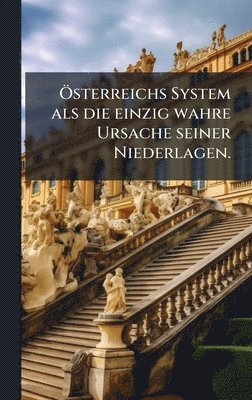 bokomslag Ã-sterreichs System als die einzig wahre Ursache seiner Niederlagen.