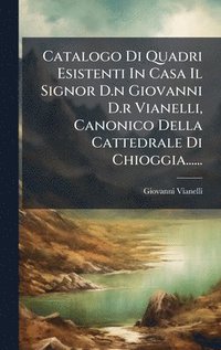 bokomslag Catalogo Di Quadri Esistenti In Casa Il Signor D.n Giovanni D.r Vianelli, Canonico Della Cattedrale Di Chioggia......