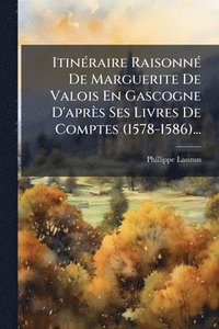 bokomslag ItinÃ(c)raire RaisonnÃ(c) De Marguerite De Valois En Gascogne D'après Ses Livres De Comptes (1578-1586)...