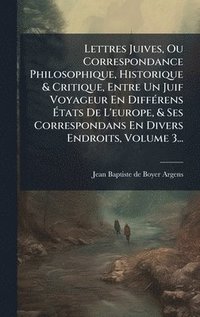 bokomslag Lettres Juives, Ou Correspondance Philosophique, Historique & Critique, Entre Un Juif Voyageur En DiffÃ(c)rens Ã¿tats De L'europe, & Ses Correspondans En Divers Endroits, Volume 3...