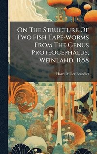 bokomslag On The Structure Of Two Fish Tape-worms From The Genus Proteocephalus, Weinland, 1858