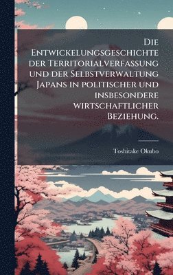 bokomslag Die Entwickelungsgeschichte der Territorialverfassung und der Selbstverwaltung Japans in politischer und insbesondere wirtschaftlicher Beziehung.