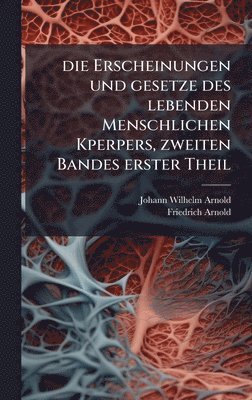 Erscheinungen und gesetze des lebenden Menschlichen Kperpers, zweiten Bandes erster Theil