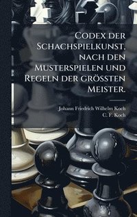bokomslag Codex der Schachspielkunst, nach den Musterspielen und Regeln der gröÃ¿ten Meister.