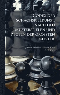 bokomslag Codex der Schachspielkunst, nach den Musterspielen und Regeln der grÃ¶Ã¿ten Meister.