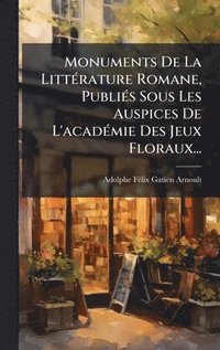 bokomslag Monuments De La LittÃ©rature Romane, PubliÃ©s Sous Les Auspices De L'acadÃ©mie Des Jeux Floraux...