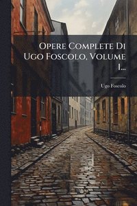 bokomslag Opere Complete Di Ugo Foscolo, Volume 1...