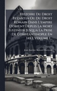 bokomslag Histoire Du Droit Byzantin Ou Du Droit Romain Dans L'empire D'orient Depuis La Mort Justinien Jusqua La Prise De Constantinople En 1453, Volume 1...
