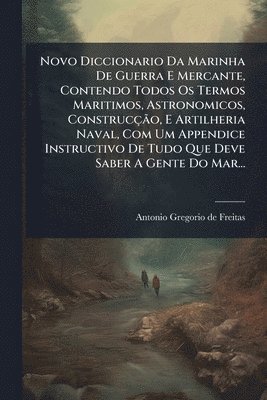 bokomslag Novo Diccionario Da Marinha De Guerra E Mercante, Contendo Todos Os Termos Maritimos, Astronomicos, ConstrucçÃ£o, E Artilheria Naval, Com Um Appendice
