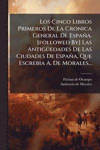 bokomslag Ã¿inco Libros Primeros De La Cronica General De España. [followed By] Las AntigÃ1/4edades De Las Ciudades De España, Que Escrebia A. De Morales...